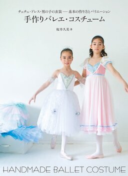 手作りバレエ・コスチューム：チュチュ・ドレス・男の子の衣装－基本の作り方とバリエーション